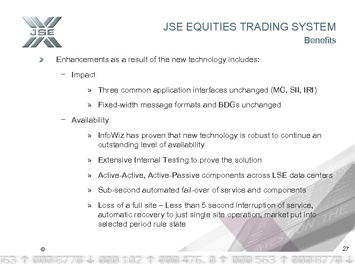 JSE EQUITIES TRADING SYSTEM Benefits Enhancements as a result of the new technology includes: