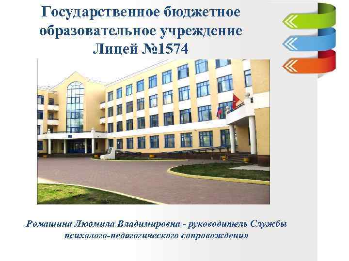 Государственное бюджетное образовательное учреждение Лицей № 1574 Ромашина Людмила Владимировна - руководитель Службы психолого-педагогического