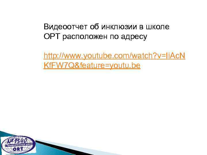 Видеоотчет об инклюзии в школе ОРТ расположен по адресу http: //www. youtube. com/watch? v=Ii.