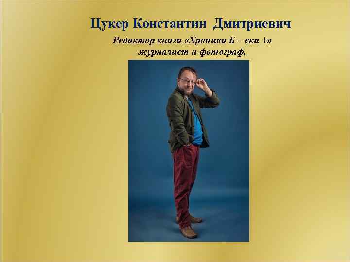 Цукер Константин Дмитриевич Редактор книги «Хроники Б – ска +» журналист и фотограф, 