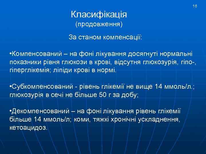 16 Класифікація (продовження) За станом компенсації: • Компенсований – на фоні лікування досягнуті нормальні