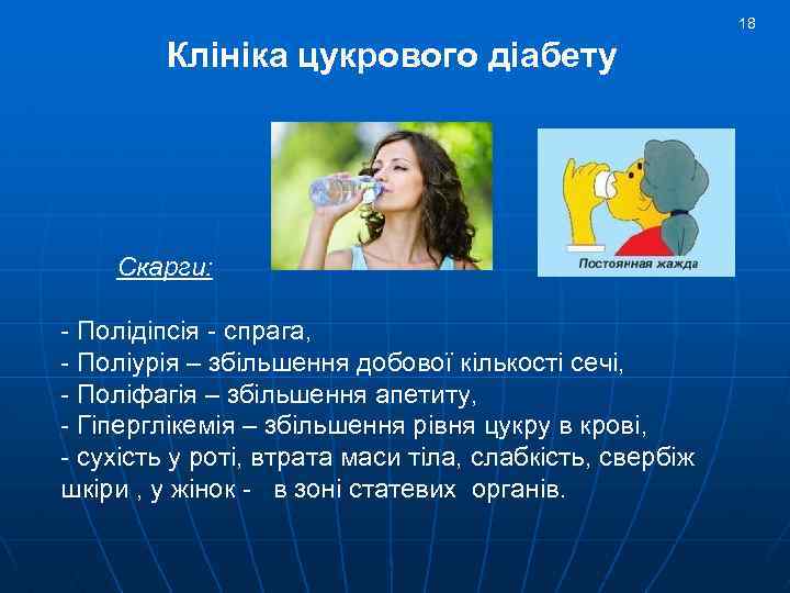 18 Клініка цукрового діабету Скарги: - Полідіпсія - спрага, - Поліурія – збільшення добової