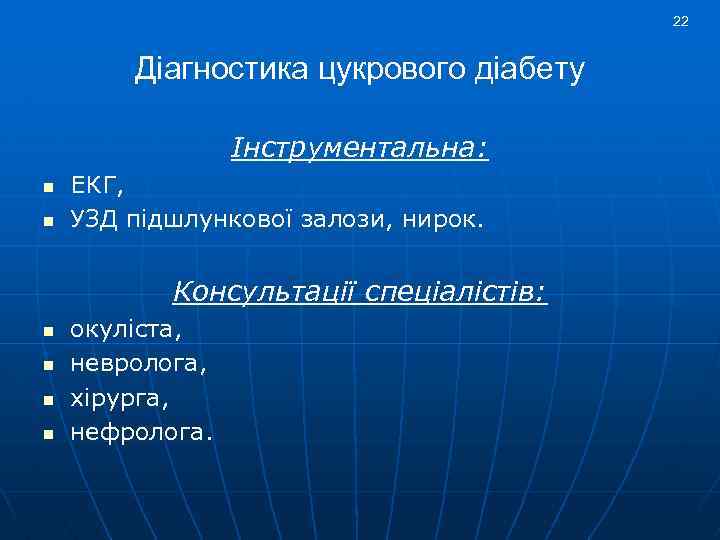 22 Діагностика цукрового діабету Інструментальна: n n ЕКГ, УЗД підшлункової залози, нирок. Консультації спеціалістів: