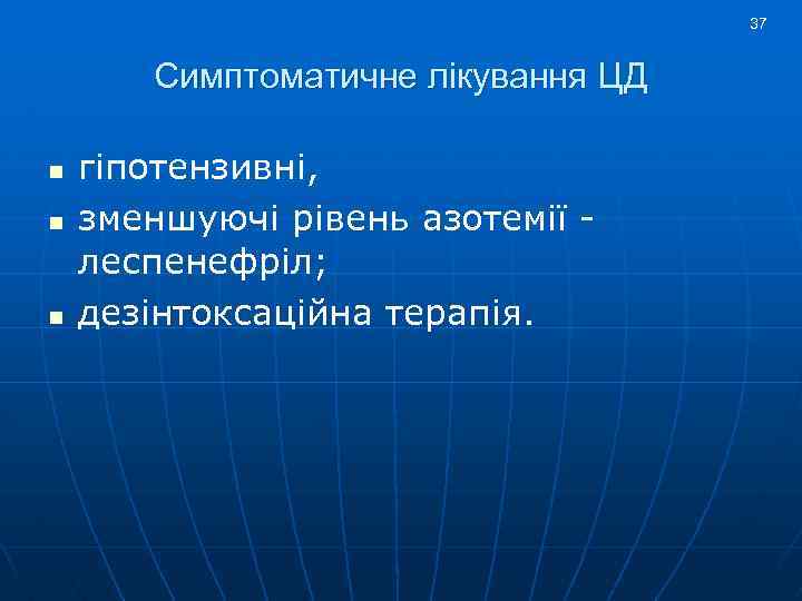 37 Симптоматичне лікування ЦД n n n гіпотензивні, зменшуючі рівень азотемії леспенефріл; дезінтоксаційна терапія.