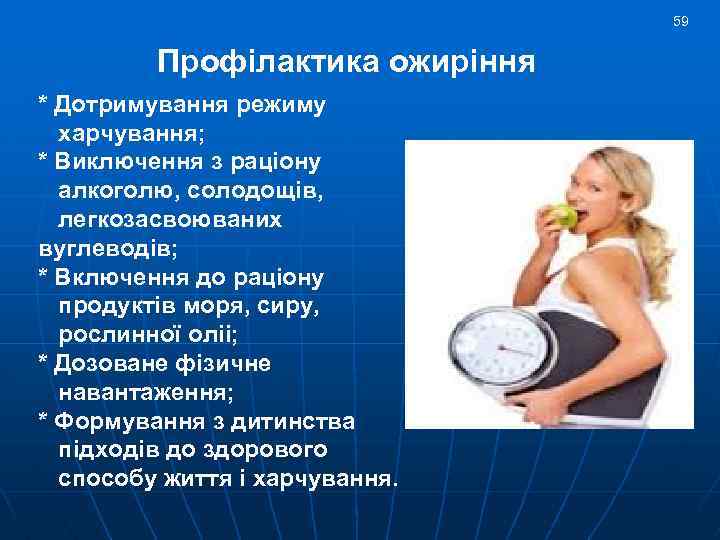 59 Профiлактика ожирiння * Дотримування режиму харчування; * Виключення з рацiону алкоголю, солодощiв, легкозасвоюваних