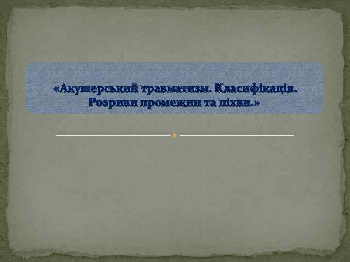  «Акушерський травматизм. Класифікація. Розриви промежин та піхви. » 