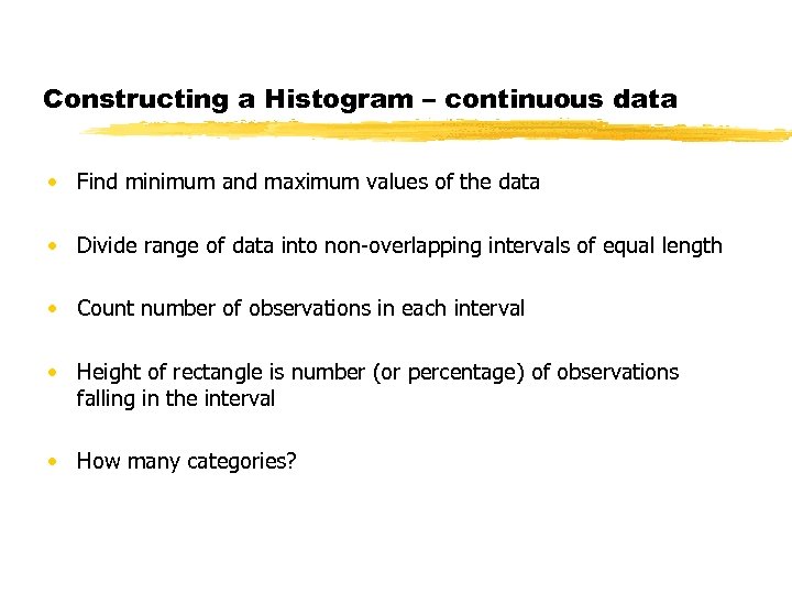 Constructing a Histogram – continuous data • Find minimum and maximum values of the