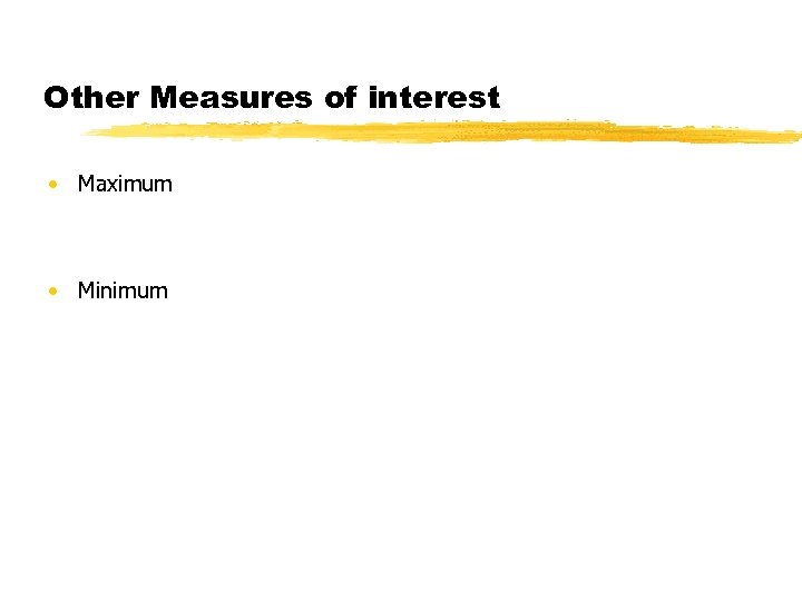 Other Measures of interest • Maximum • Minimum 