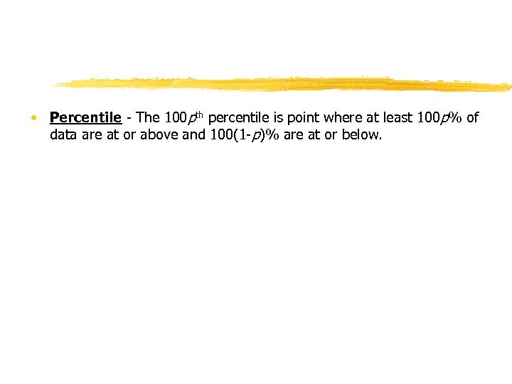  • Percentile - The 100 pth percentile is point where at least 100