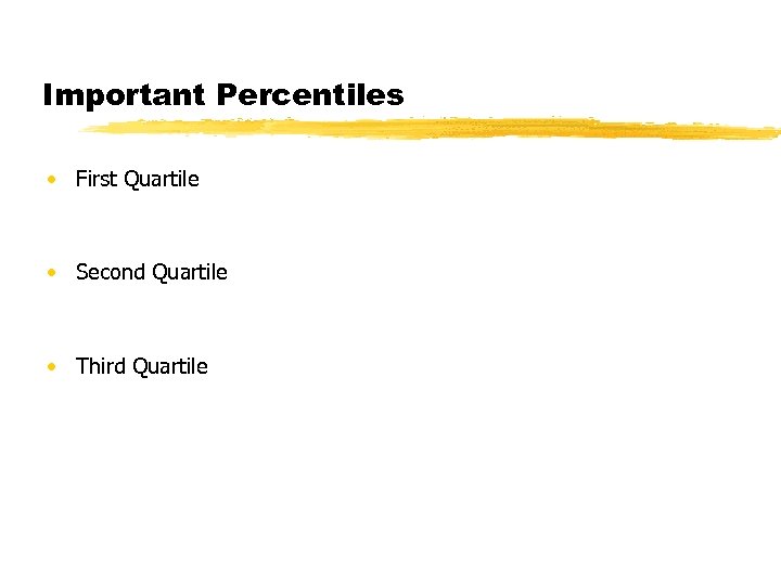 Important Percentiles • First Quartile • Second Quartile • Third Quartile 