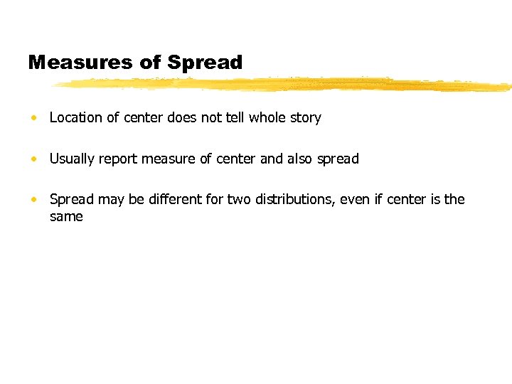 Measures of Spread • Location of center does not tell whole story • Usually