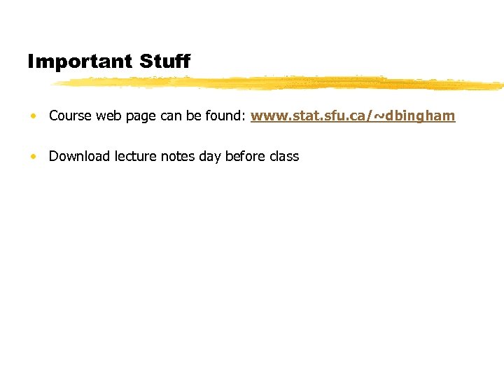 Important Stuff • Course web page can be found: www. stat. sfu. ca/~dbingham •