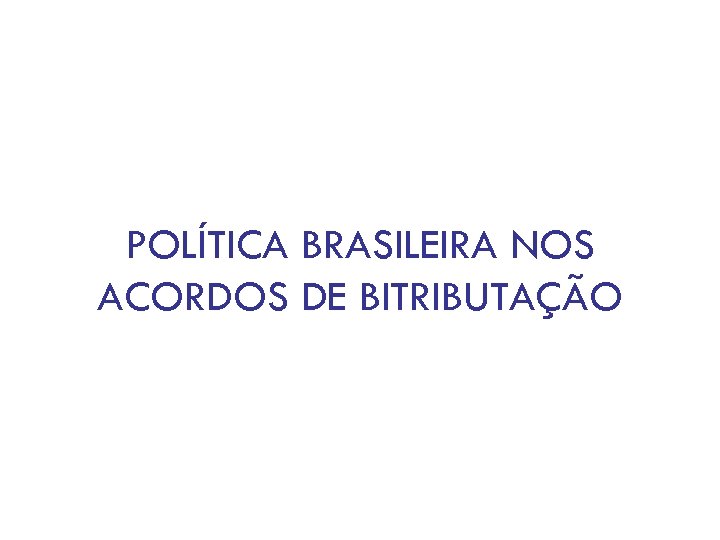 POLÍTICA BRASILEIRA NOS ACORDOS DE BITRIBUTAÇÃO 