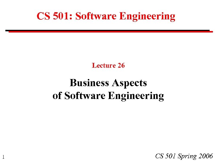 CS 501: Software Engineering Lecture 26 Business Aspects of Software Engineering 1 CS 501