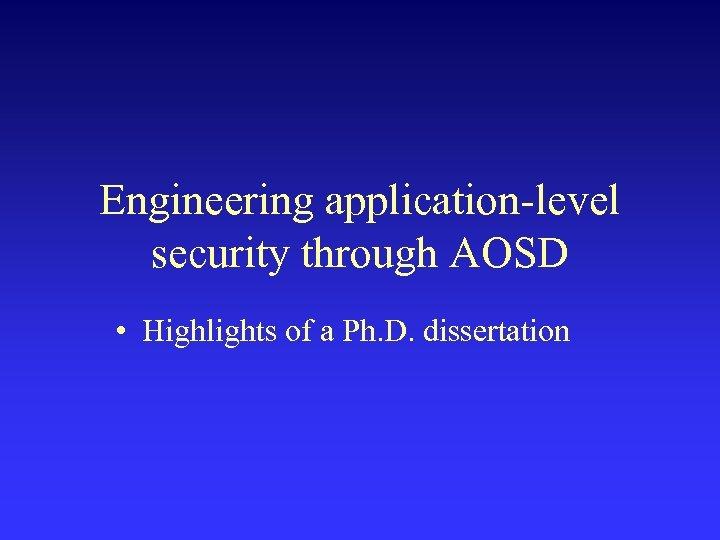 Engineering application-level security through AOSD • Highlights of a Ph. D. dissertation 