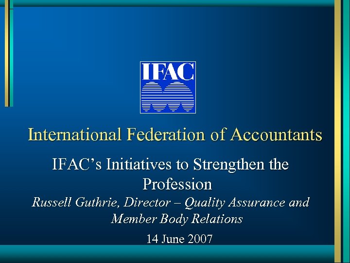 International Federation of Accountants IFAC’s Initiatives to Strengthen the Profession Russell Guthrie, Director –