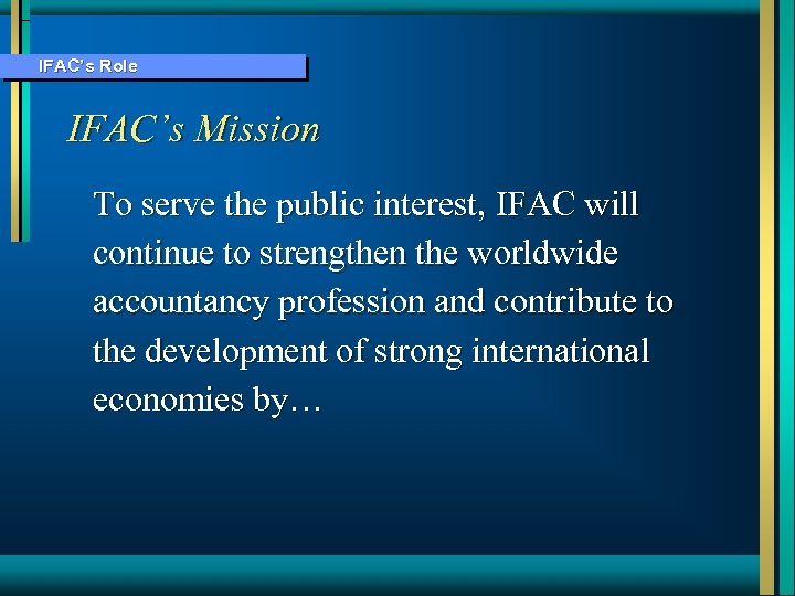 IFAC’s Role IFAC’s Mission To serve the public interest, IFAC will continue to strengthen