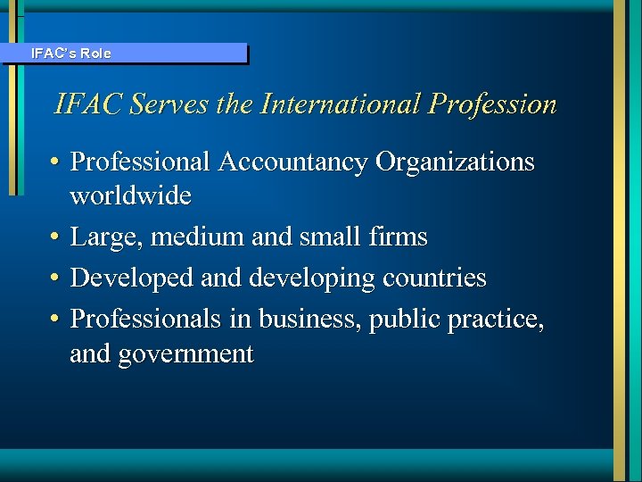 IFAC’s Role IFAC Serves the International Profession • Professional Accountancy Organizations worldwide • Large,