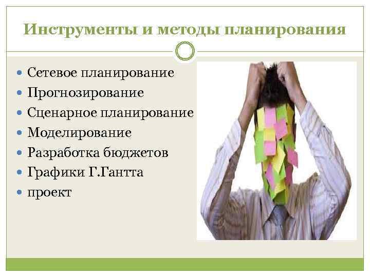 Инструменты и методы планирования Сетевое планирование Прогнозирование Сценарное планирование Моделирование Разработка бюджетов Графики Г.