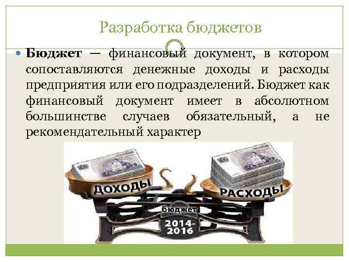 Разработка бюджетов Бюджет — финансовый документ, в котором сопоставляются денежные доходы и расходы предприятия