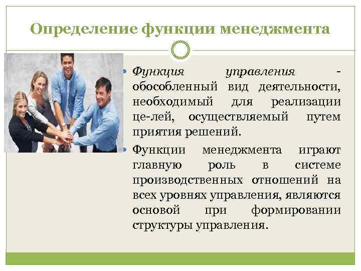 Определение функции менеджмента Функция управления обособленный вид деятельности, необходимый для реализации це лей, осуществляемый