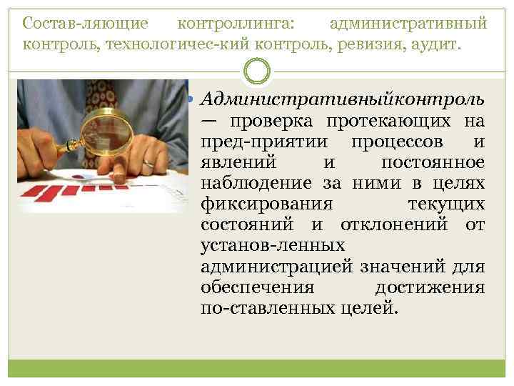 Состав ляющие контроллинга: административный контроль, технологичес кий контроль, ревизия, аудит. Административныйконтроль — проверка протекающих