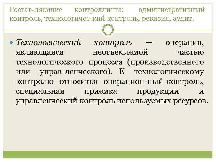 Состав ляющие контроллинга: административный контроль, технологичес кий контроль, ревизия, аудит. Технологический контроль — операция,