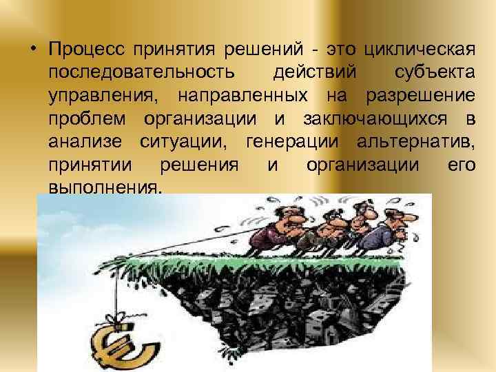  • Процесс принятия решений это циклическая последовательность действий субъекта управления, направленных на разрешение
