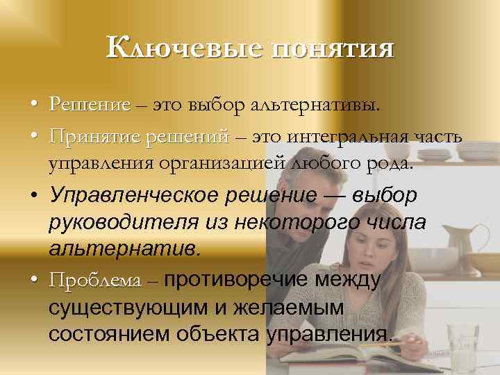 Ключевые понятия • Решение – это выбор альтернативы. • Принятие решений – это интегральная