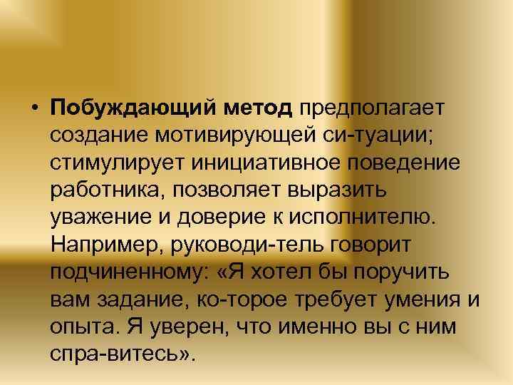  • Побуждающий метод предполагает создание мотивирующей си туации; стимулирует инициативное поведение работника, позволяет