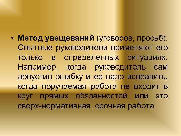  • Метод увещеваний (уговоров, просьб). Опытные руководители применяют его только в определенных ситуациях.