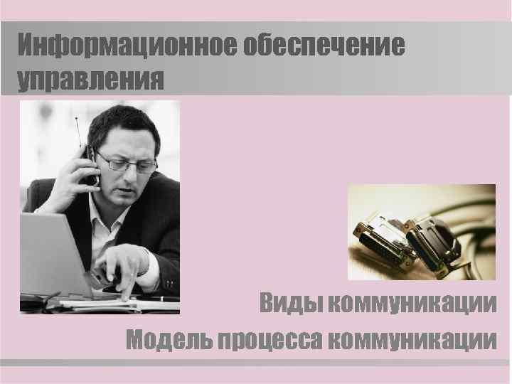 Информационное обеспечение управления Виды коммуникации Модель процесса коммуникации 