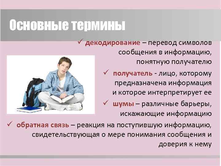Основные термины ü декодирование – перевод символов сообщения в информацию, понятную получателю ü получатель