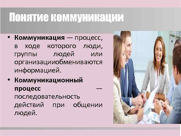Понятие коммуникации • Коммуникация — процесс, в ходе которого люди, группы людей или организацииобмениваются
