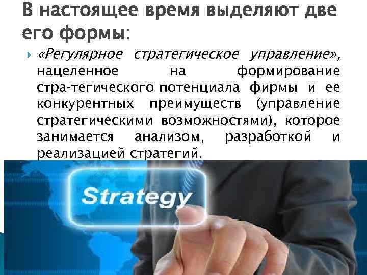 В настоящее время выделяют две его формы: «Регулярное стратегическое управление» , нацеленное на формирование