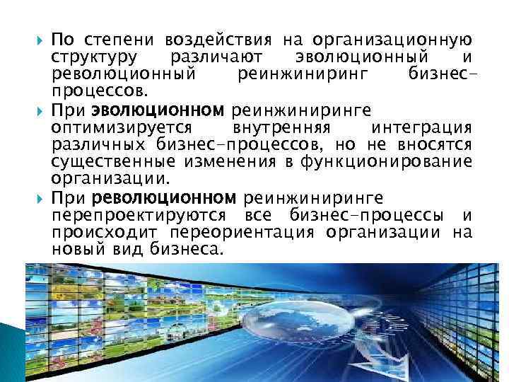  По степени воздействия на организационную структуру различают эволюционный и революционный реинжиниринг бизнеспроцессов. При