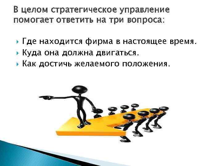 В целом стратегическое управление помогает ответить на три вопроса: Где находится фирма в настоящее