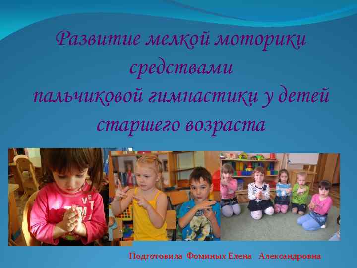 Развитие мелкой моторики средствами пальчиковой гимнастики у детей старшего возраста Подготовила Фоминых Елена Александровна