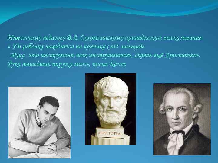Известному педагогу В. А. Сухомлинскому принадлежит высказывание: « Ум ребенка находится на кончиках его