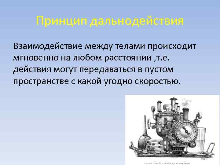 Принцип дальнодействия Взаимодействие между телами происходит мгновенно на любом расстоянии , т. е. действия