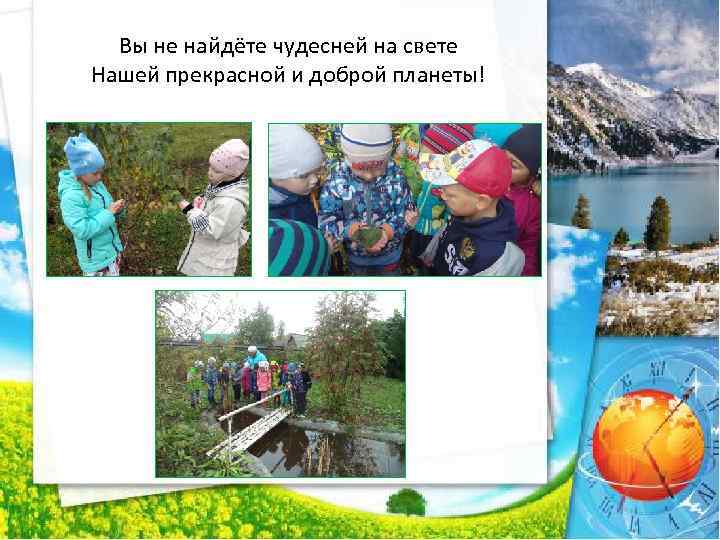 Вы не найдёте чудесней на свете Нашей прекрасной и доброй планеты! 