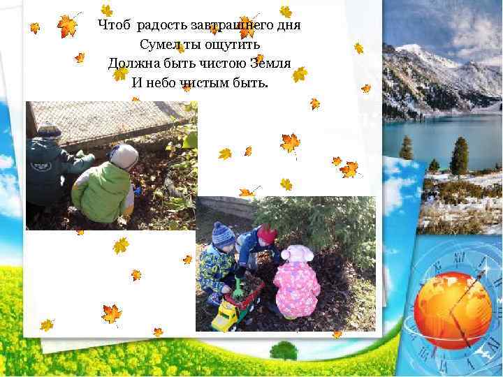 Чтоб радость завтрашнего дня Сумел ты ощутить Должна быть чистою Земля И небо чистым