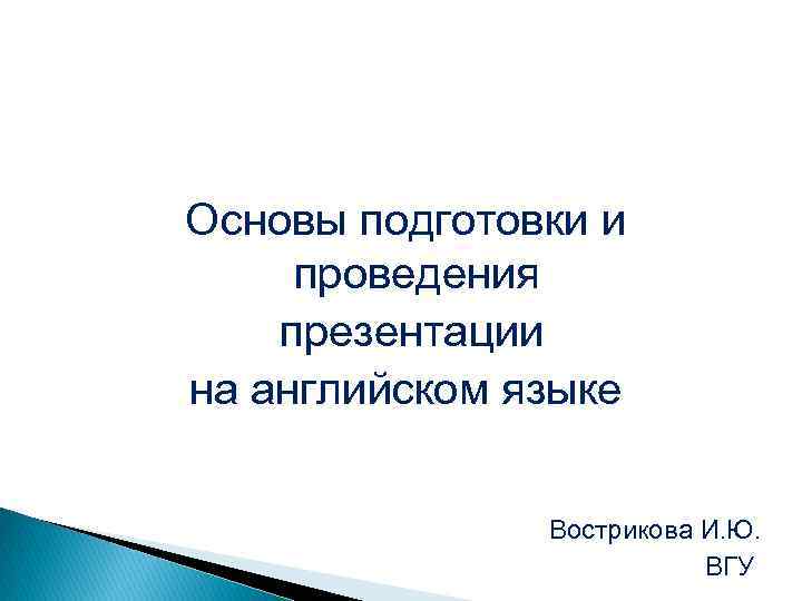 Основы подготовки и проведения презентации на английском языке Вострикова И. Ю. ВГУ 