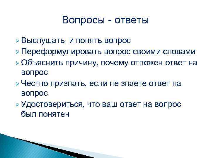 Вопросы - ответы Ø Выслушать и понять вопрос Ø Переформулировать вопрос своими словами Ø