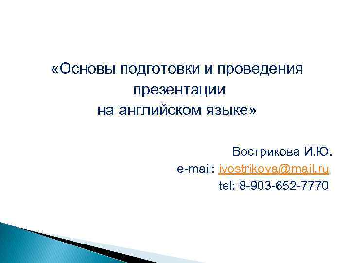  «Основы подготовки и проведения презентации на английском языке» Вострикова И. Ю. e-mail: ivostrikova@mail.