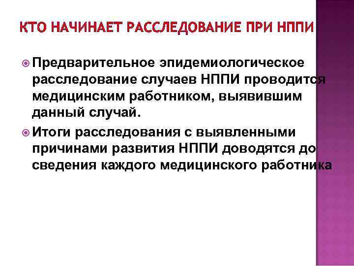 КТО НАЧИНАЕТ РАССЛЕДОВАНИЕ ПРИ НППИ Предварительное эпидемиологическое расследование случаев НППИ проводится медицинским работником, выявившим