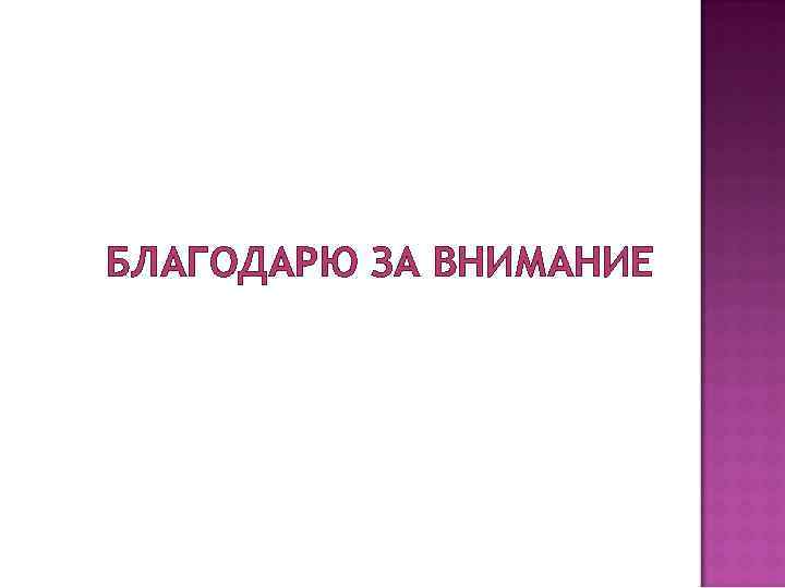 БЛАГОДАРЮ ЗА ВНИМАНИЕ 