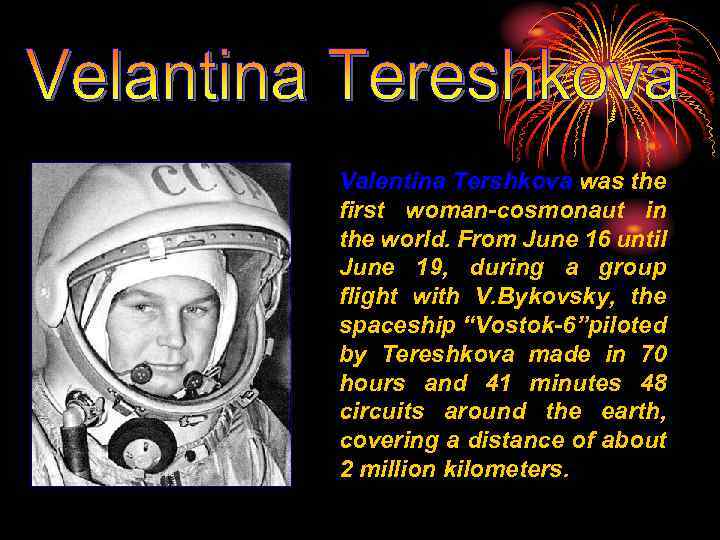 Valentina Tershkova was the first woman-cosmonaut in the world. From June 16 until June
