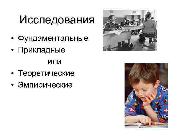 Исследования • Фундаментальные • Прикладные или • Теоретические • Эмпирические 