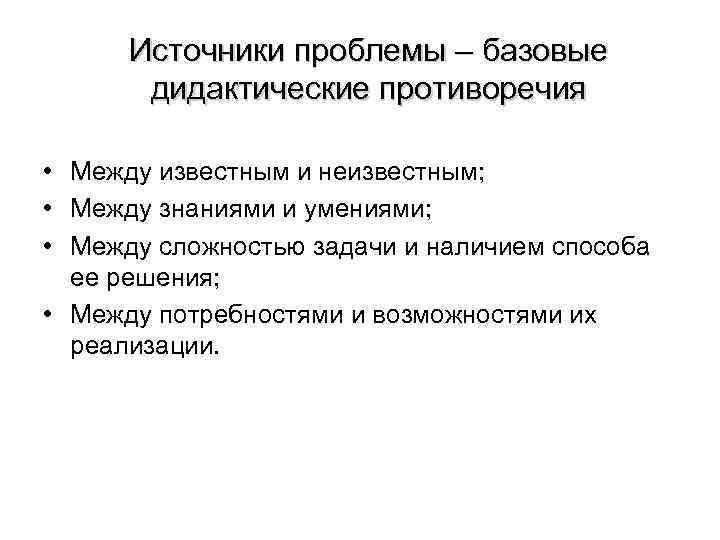 Источники проблемы – базовые дидактические противоречия • Между известным и неизвестным; • Между знаниями